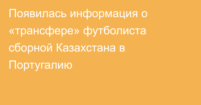 Появилась информация о «трансфере» футболиста сборной Казахстана в Португалию