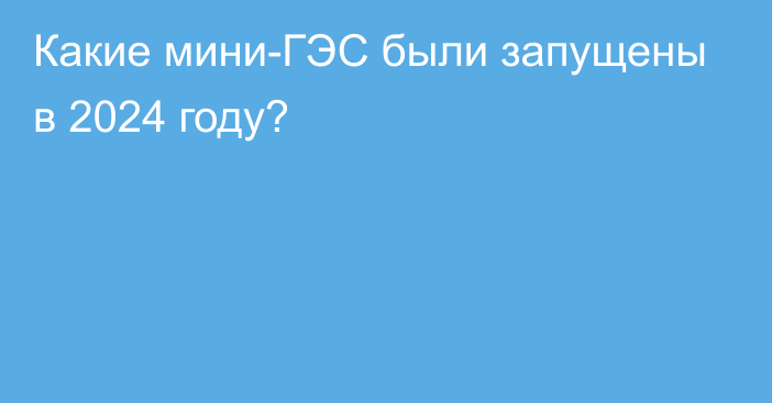 Какие мини-ГЭС были запущены в 2024 году?