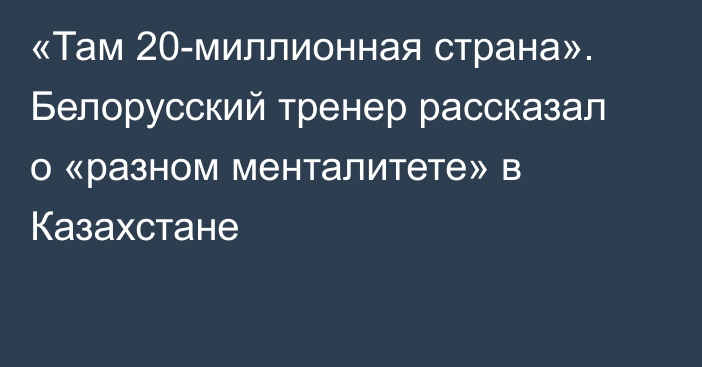 «Там 20-миллионная страна». Белорусский тренер рассказал о «разном менталитете» в Казахстане