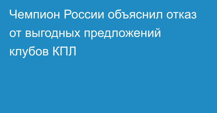 Чемпион России объяснил отказ от выгодных предложений клубов КПЛ