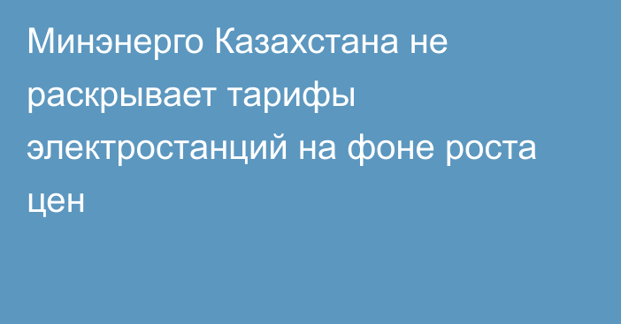 Минэнерго Казахстана не раскрывает тарифы электростанций на фоне роста цен