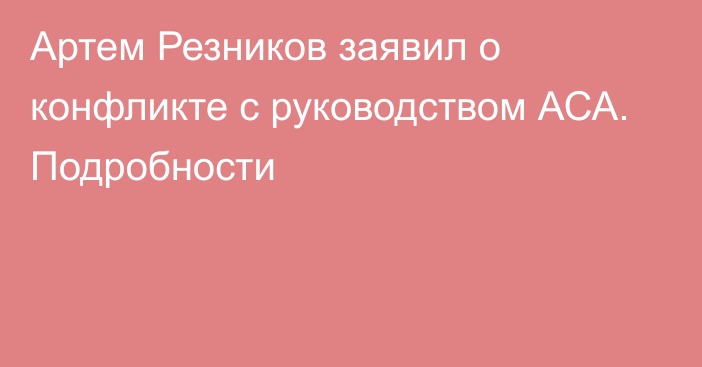 Артем Резников заявил о конфликте с руководством АСА. Подробности