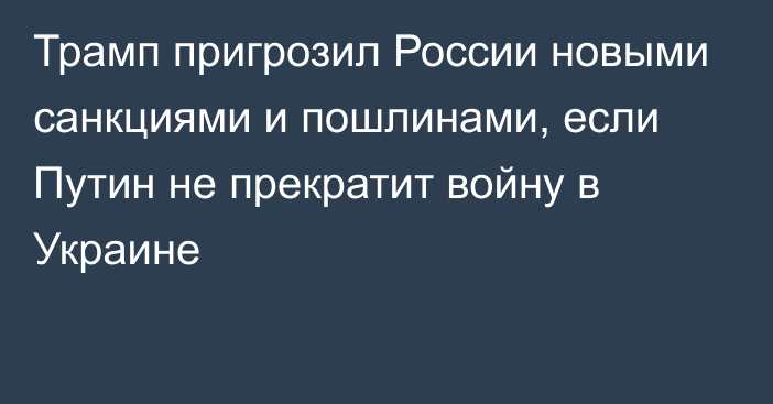 Трамп пригрозил России новыми санкциями и пошлинами, если Путин не прекратит войну в Украине