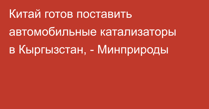 Китай готов поставить автомобильные катализаторы в Кыргызстан, - Минприроды