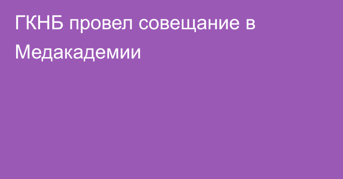 ГКНБ провел совещание в Медакадемии