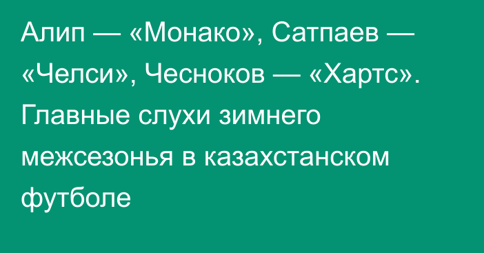 Алип — «Монако», Сатпаев — «Челси», Чесноков — «Хартс». Главные слухи зимнего межсезонья в казахстанском футболе