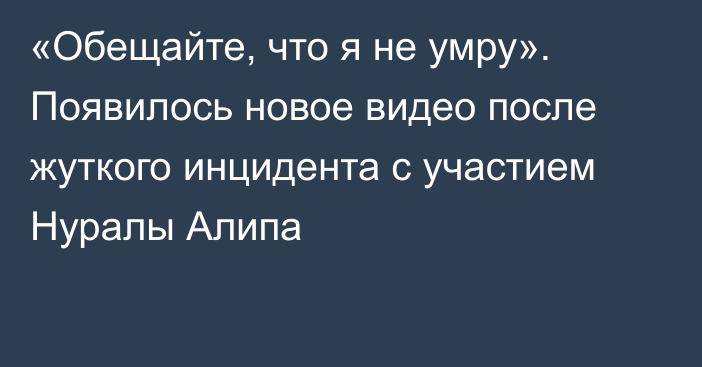 «Обещайте, что я не умру». Появилось новое видео после жуткого инцидента с участием Нуралы Алипа