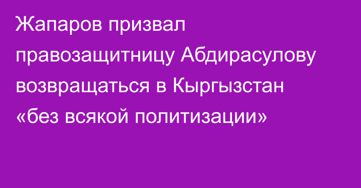 Жапаров призвал правозащитницу Абдирасулову возвращаться в Кыргызстан «без всякой политизации»