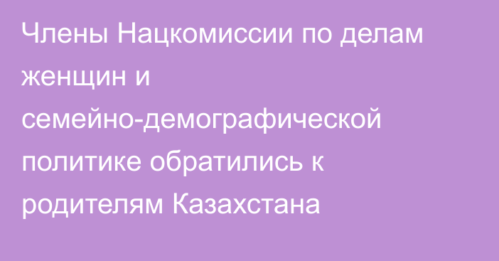 Члены Нацкомиссии по делам женщин и семейно-демографической политике обратились к родителям Казахстана