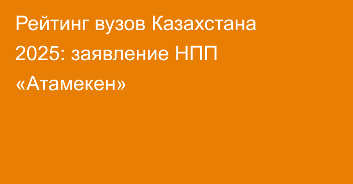 Рейтинг вузов Казахстана 2025: заявление НПП «Атамекен»