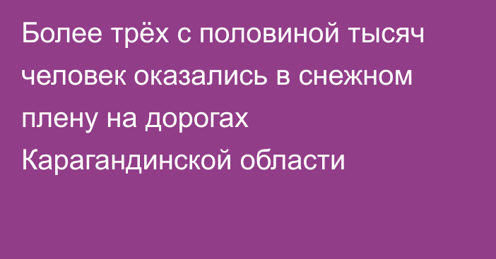 Более трёх с половиной тысяч человек оказались в снежном плену на дорогах Карагандинской области