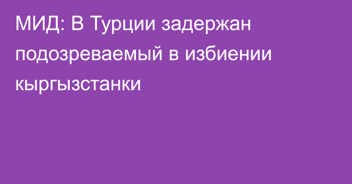 МИД: В Турции задержан подозреваемый в избиении кыргызстанки