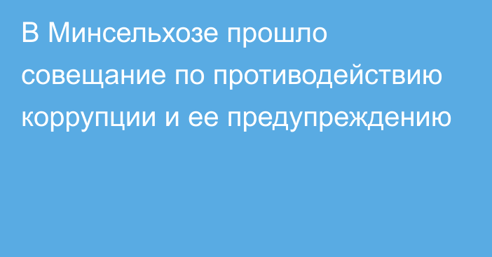 В Минсельхозе прошло совещание по противодействию коррупции и ее предупреждению