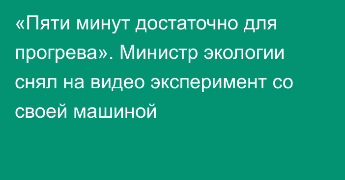 «Пяти минут достаточно для прогрева». Министр экологии снял на видео эксперимент со своей машиной