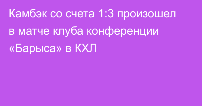 Камбэк со счета 1:3 произошел в матче клуба конференции «Барыса» в КХЛ