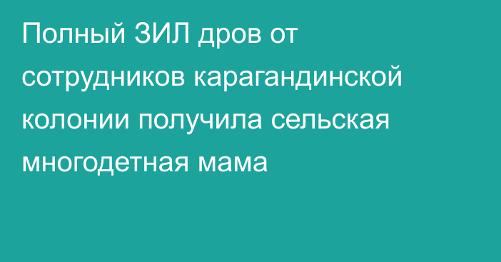 Полный ЗИЛ дров от сотрудников карагандинской колонии получила сельская многодетная мама