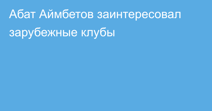 Абат Аймбетов заинтересовал зарубежные клубы