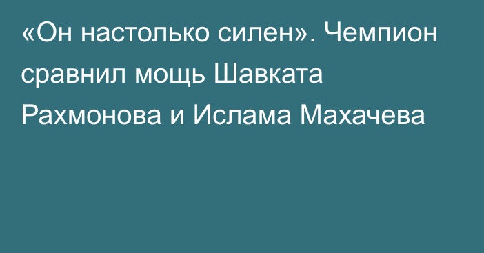 «Он настолько силен». Чемпион сравнил мощь Шавката Рахмонова и Ислама Махачева