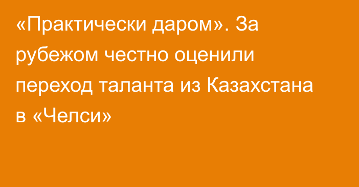 «Практически даром». За рубежом честно оценили переход таланта из Казахстана в «Челси»