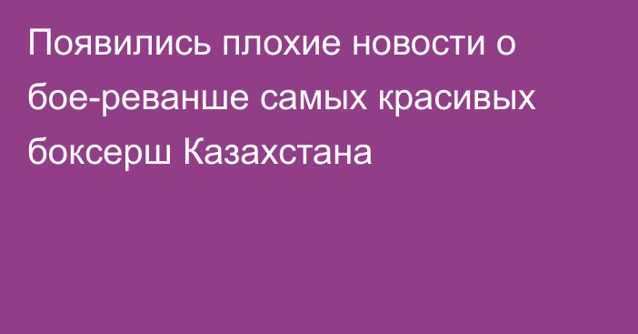 Появились плохие новости о бое-реванше самых красивых боксерш Казахстана