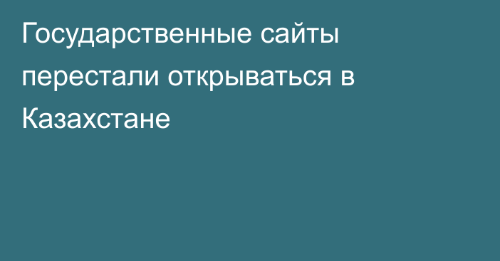 Государственные сайты перестали открываться в Казахстане