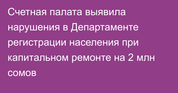 Счетная палата выявила нарушения в Департаменте регистрации населения при капитальном ремонте на 2 млн сомов