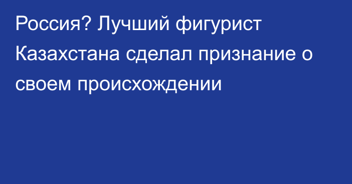 Россия? Лучший фигурист Казахстана сделал признание о своем происхождении