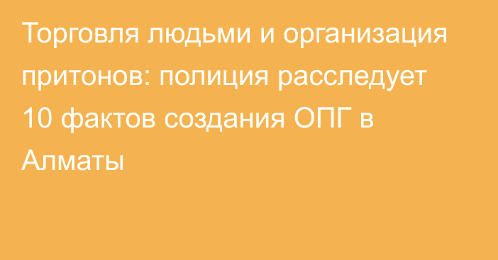 Торговля людьми и организация притонов: полиция расследует 10 фактов создания ОПГ в Алматы