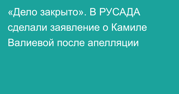 «Дело закрыто». В РУСАДА сделали заявление о Камиле Валиевой после апелляции