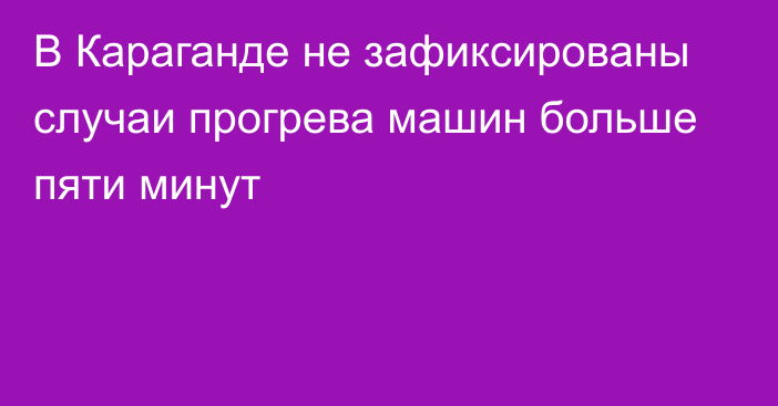 В Караганде не зафиксированы случаи прогрева машин больше пяти минут