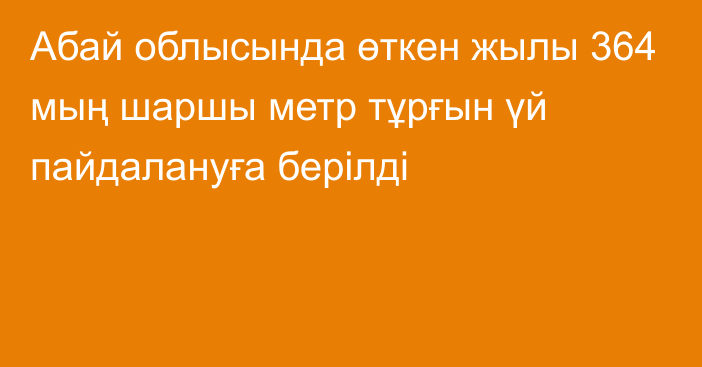 Абай облысында өткен жылы 364 мың шаршы метр тұрғын үй пайдалануға берілді