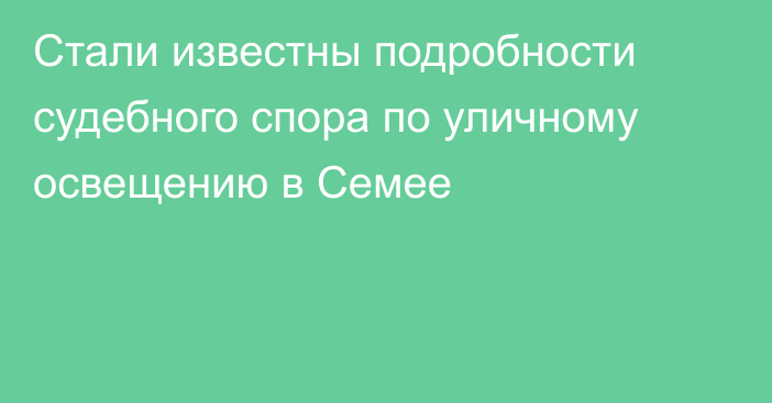 Стали известны подробности судебного спора по уличному освещению в Семее