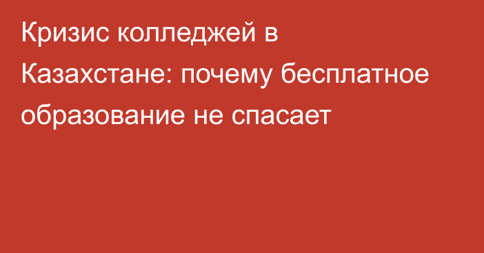 Кризис колледжей в Казахстане: почему бесплатное образование не спасает