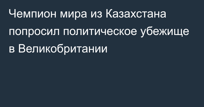 Чемпион мира из Казахстана попросил политическое убежище в Великобритании