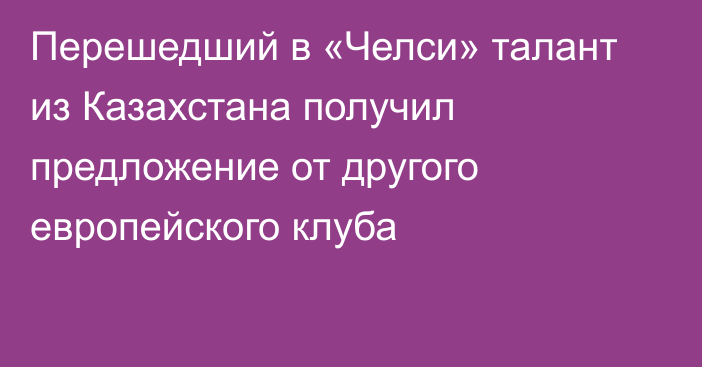 Перешедший в «Челси» талант из Казахстана получил предложение от другого европейского клуба