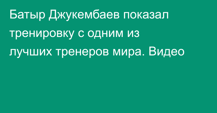 Батыр Джукембаев показал тренировку с одним из лучших тренеров мира. Видео