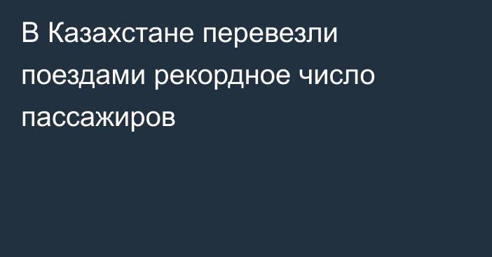 В Казахстане перевезли поездами рекордное число пассажиров