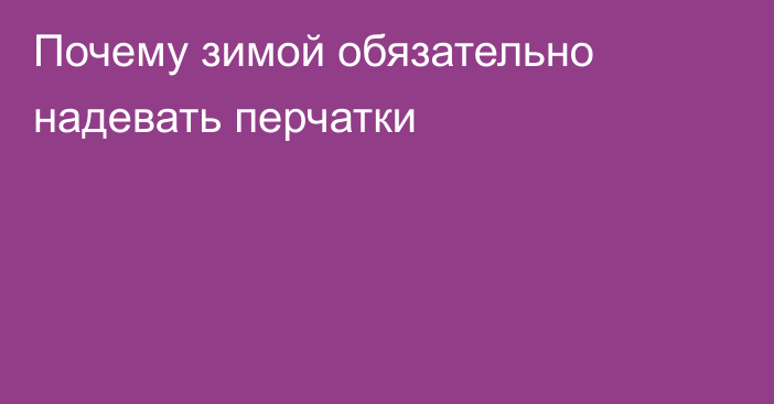 Почему зимой обязательно надевать перчатки