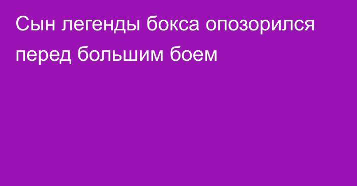 Сын легенды бокса опозорился перед большим боем