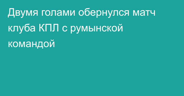 Двумя голами обернулся матч клуба КПЛ с румынской командой