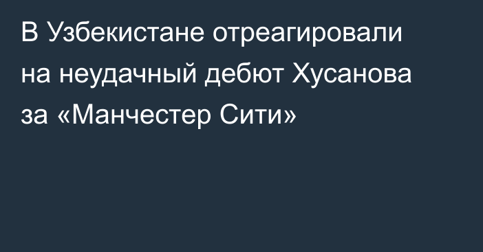 В Узбекистане отреагировали на неудачный дебют Хусанова за «Манчестер Сити»