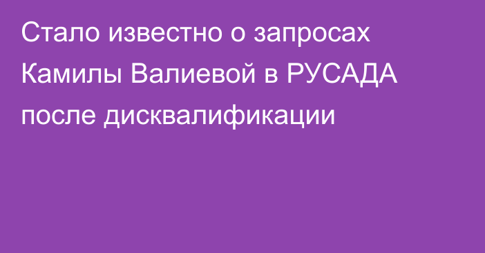 Стало известно о запросах Камилы Валиевой в РУСАДА после дисквалификации