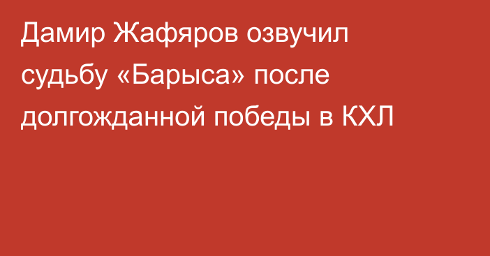 Дамир Жафяров озвучил судьбу «Барыса» после долгожданной победы в КХЛ