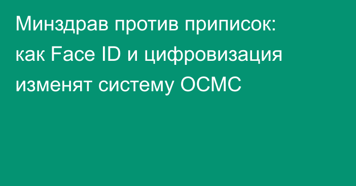 Минздрав против приписок: как Face ID и цифровизация изменят систему ОСМС