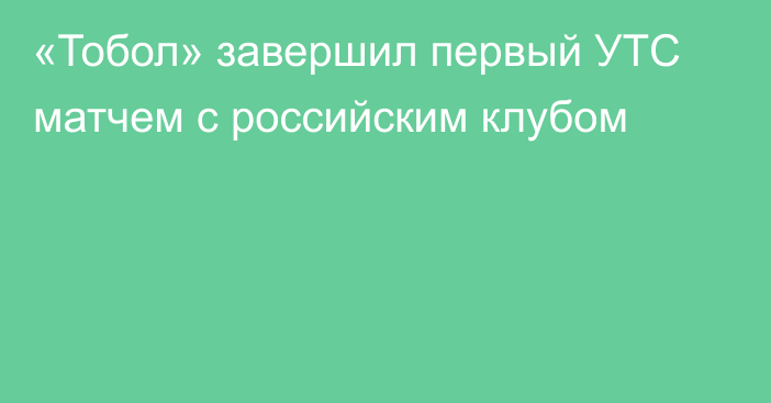 «Тобол» завершил первый УТС матчем с российским клубом