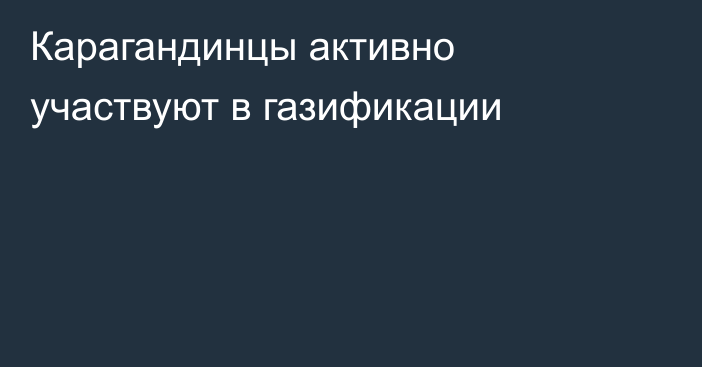 Карагандинцы активно участвуют в газификации