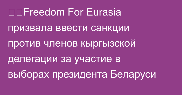 ❗️Freedom For Eurasia призвала ввести санкции против членов кыргызской делегации за участие в выборах президента Беларуси