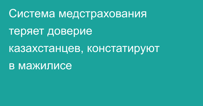 Система медстрахования теряет доверие казахстанцев, констатируют в мажилисе