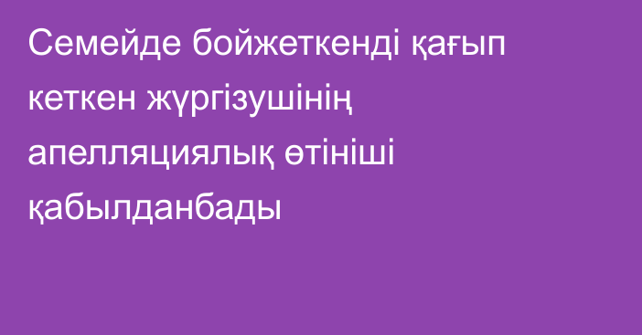 Семейде бойжеткенді қағып кеткен жүргізушінің апелляциялық өтініші қабылданбады