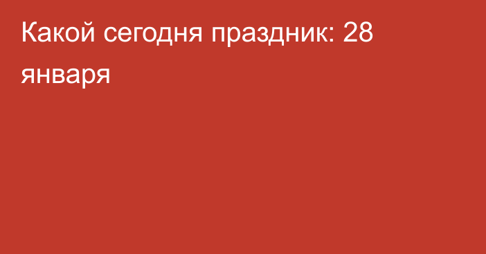 Какой сегодня праздник: 28 января